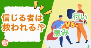 信じる者は救われる!?恵み VS 行い