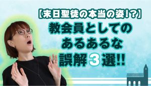 【末日聖徒の本当の姿!?】教会員としてのあるあるな誤解3選!!　
